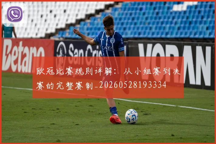 欧冠比赛规则详解：从小组赛到决赛的完整赛制_20260528193334