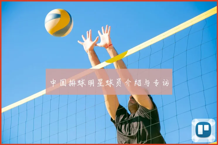 中国排球明星球员介绍与专访