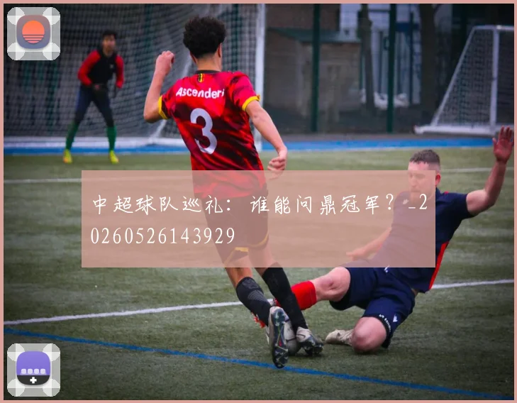 中超球队巡礼:谁能问鼎冠军?_20260526143929