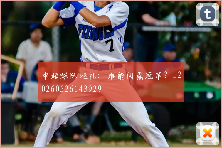 中超球队巡礼：谁能问鼎冠军？_20260526143929