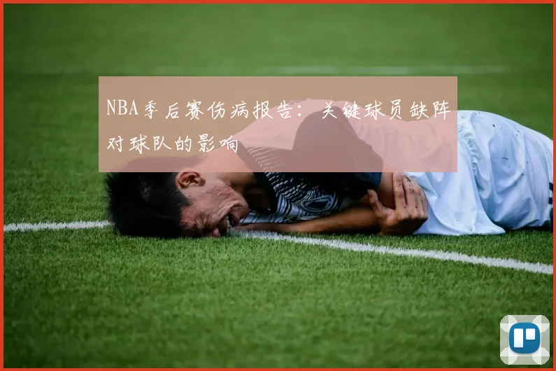 NBA季后赛伤病报告:关键球员缺阵对球队的影响